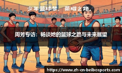 周芳专访：畅谈她的篮球之路与未来展望
