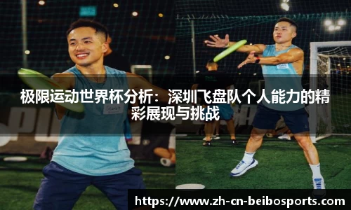 极限运动世界杯分析：深圳飞盘队个人能力的精彩展现与挑战